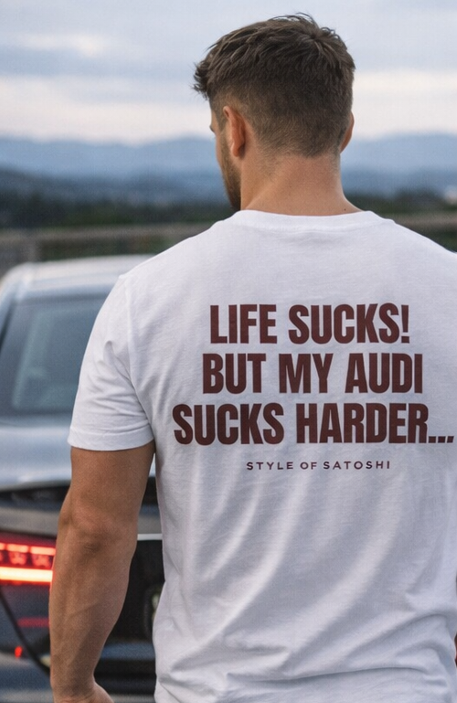LIFE SUCKS!  BUT MY  AUDI SUCKS HARDER...